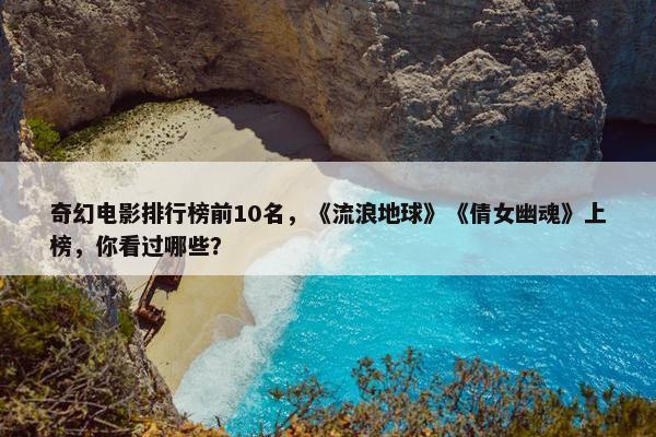 奇幻电影排行榜前10名，《流浪地球》《倩女幽魂》上榜，你看过哪些？