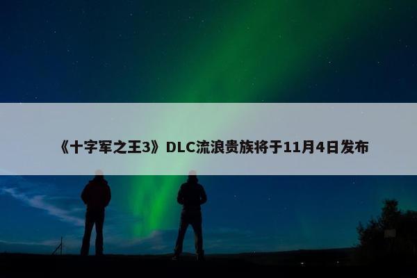 《十字军之王3》DLC流浪贵族将于11月4日发布