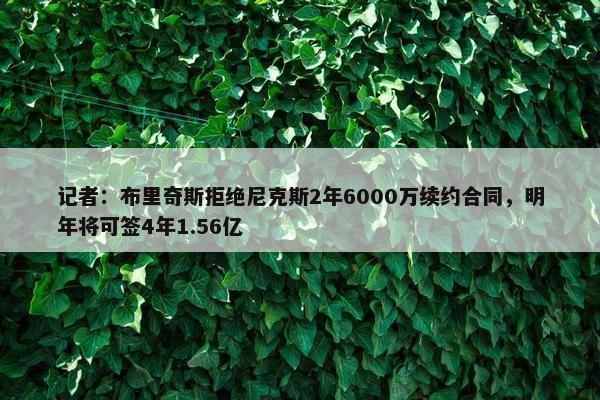 记者：布里奇斯拒绝尼克斯2年6000万续约合同，明年将可签4年1.56亿