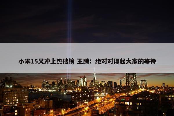 小米15又冲上热搜榜 王腾：绝对对得起大家的等待