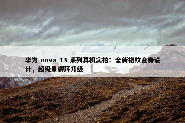 华为 nova 13 系列真机实拍：全新格纹变奏设计，超级星耀环升级