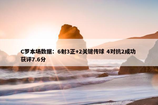 C罗本场数据：6射3正+2关键传球 4对抗2成功 获评7.6分