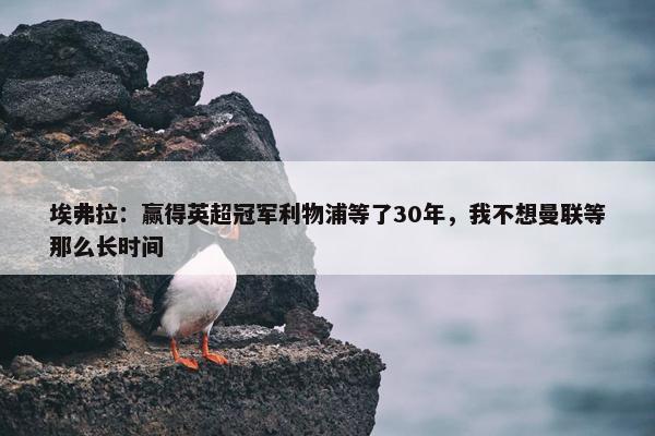 埃弗拉：赢得英超冠军利物浦等了30年，我不想曼联等那么长时间