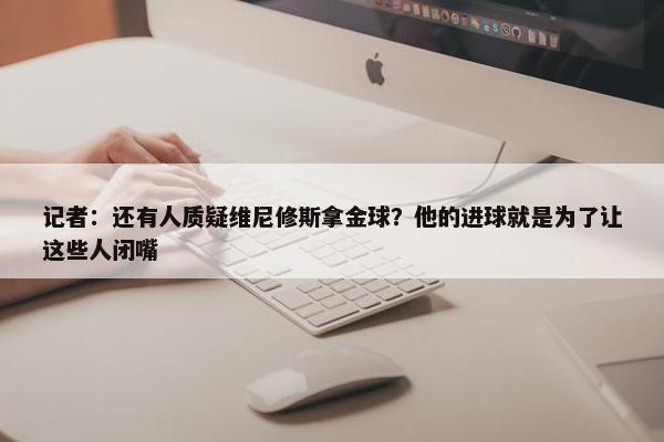 记者：还有人质疑维尼修斯拿金球？他的进球就是为了让这些人闭嘴