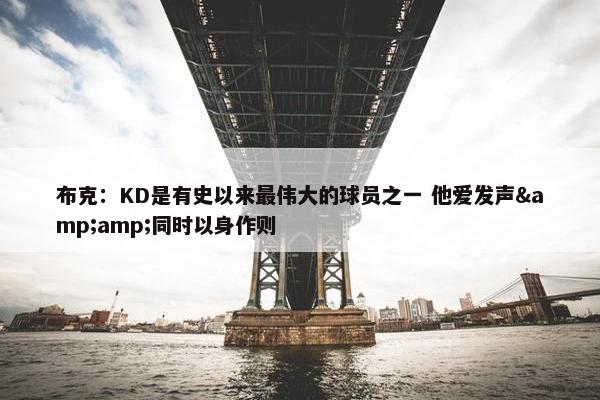 布克：KD是有史以来最伟大的球员之一 他爱发声&amp;同时以身作则