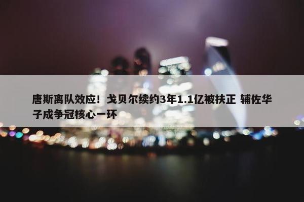 唐斯离队效应！戈贝尔续约3年1.1亿被扶正 辅佐华子成争冠核心一环