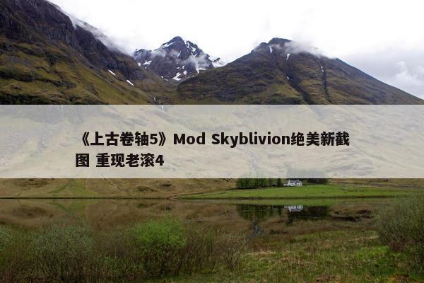 《上古卷轴5》Mod Skyblivion绝美新截图 重现老滚4