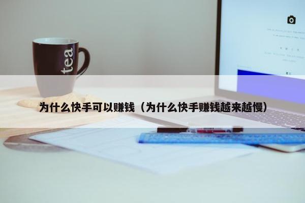 为什么快手可以赚钱（为什么快手赚钱越来越慢）