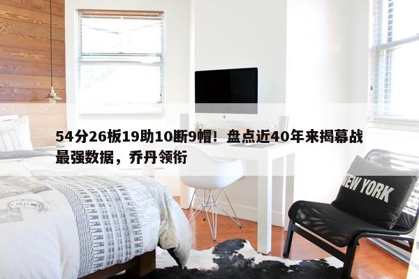 54分26板19助10断9帽！盘点近40年来揭幕战最强数据，乔丹领衔