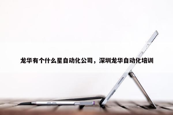 龙华有个什么星自动化公司，深圳龙华自动化培训