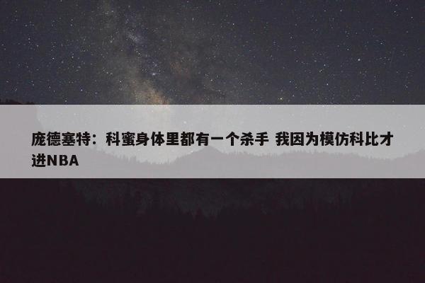 庞德塞特：科蜜身体里都有一个杀手 我因为模仿科比才进NBA