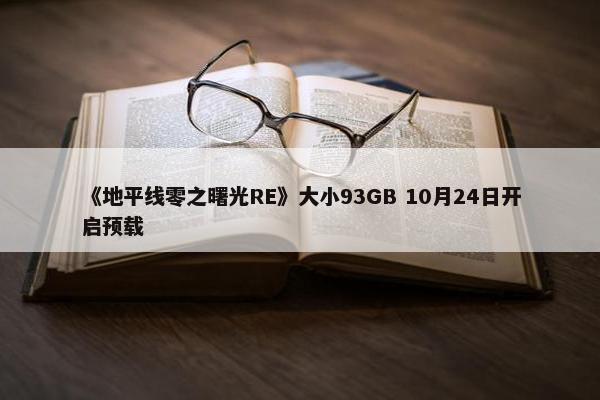 《地平线零之曙光RE》大小93GB 10月24日开启预载