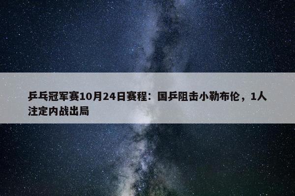 乒乓冠军赛10月24日赛程：国乒阻击小勒布伦，1人注定内战出局