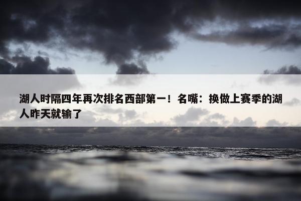 湖人时隔四年再次排名西部第一！名嘴：换做上赛季的湖人昨天就输了