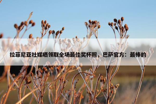 拉菲尼亚社媒晒领取全场最佳奖杯照，巴萨官方：最棒的