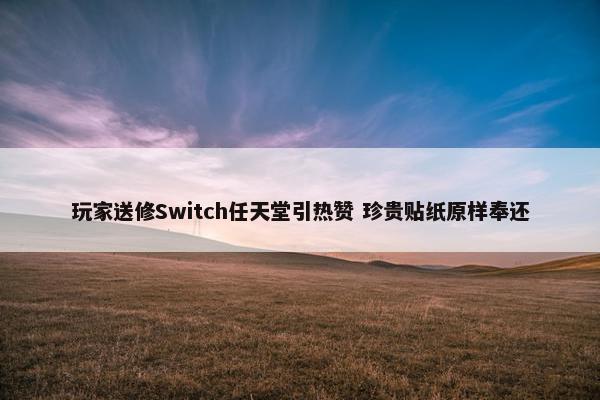 玩家送修Switch任天堂引热赞 珍贵贴纸原样奉还