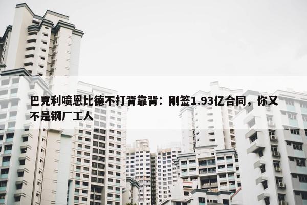 巴克利喷恩比德不打背靠背：刚签1.93亿合同，你又不是钢厂工人