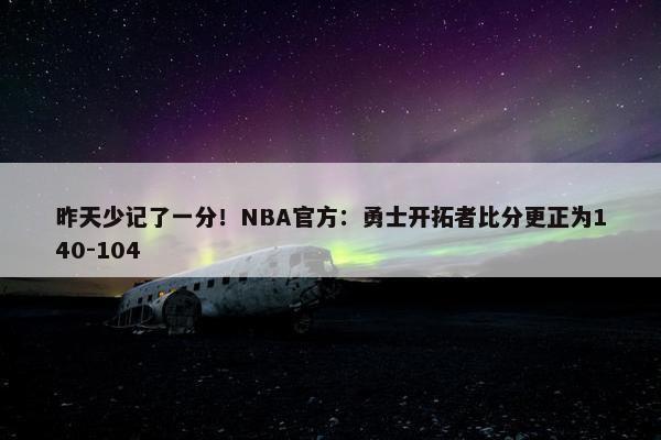 昨天少记了一分！NBA官方：勇士开拓者比分更正为140-104