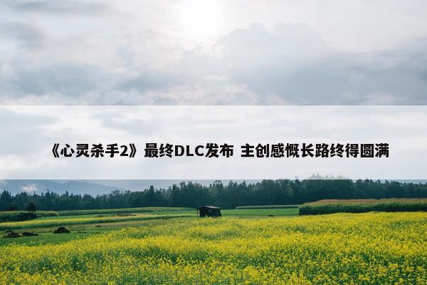 《心灵杀手2》最终DLC发布 主创感慨长路终得圆满