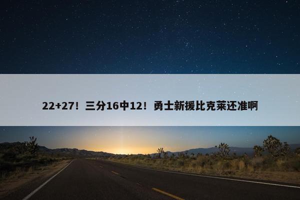 22+27！三分16中12！勇士新援比克莱还准啊