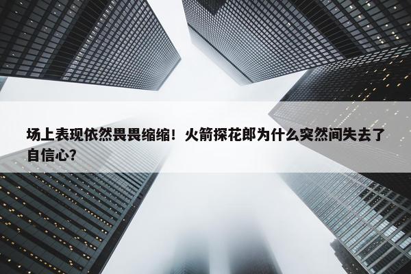 场上表现依然畏畏缩缩！火箭探花郎为什么突然间失去了自信心？