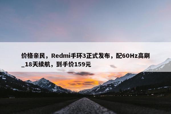 价格亲民，Redmi手环3正式发布，配60Hz高刷_18天续航，到手价159元