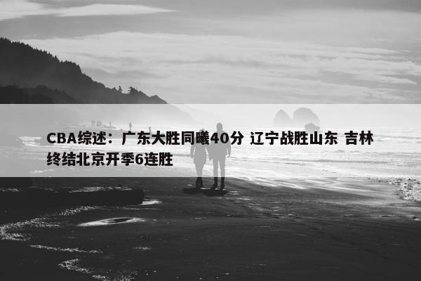 CBA综述：广东大胜同曦40分 辽宁战胜山东 吉林终结北京开季6连胜