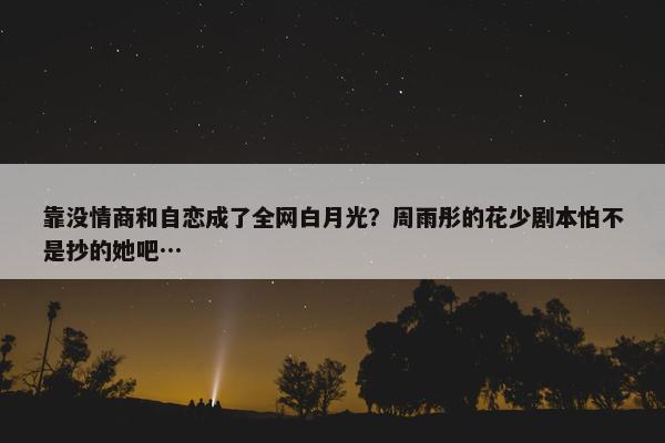 靠没情商和自恋成了全网白月光？周雨彤的花少剧本怕不是抄的她吧…