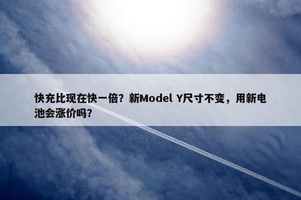 快充比现在快一倍？新Model Y尺寸不变，用新电池会涨价吗？