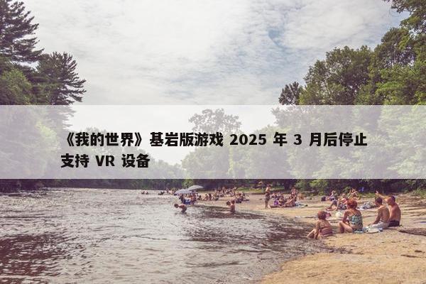 《我的世界》基岩版游戏 2025 年 3 月后停止支持 VR 设备