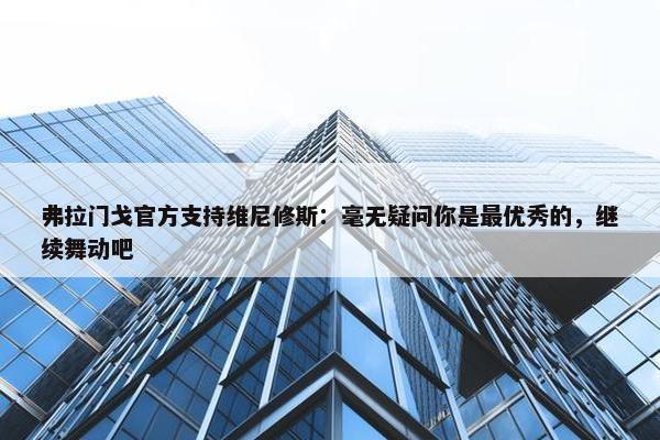 弗拉门戈官方支持维尼修斯：毫无疑问你是最优秀的，继续舞动吧