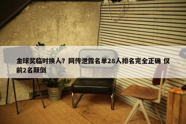 金球奖临时换人？网传泄露名单28人排名完全正确 仅前2名颠倒