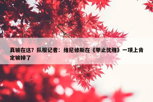 真输在这？队报记者：维尼修斯在《举止优雅》一项上肯定输掉了