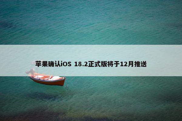 苹果确认iOS 18.2正式版将于12月推送