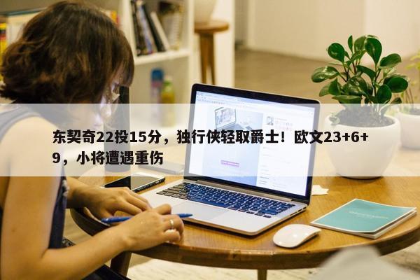 东契奇22投15分，独行侠轻取爵士！欧文23+6+9，小将遭遇重伤