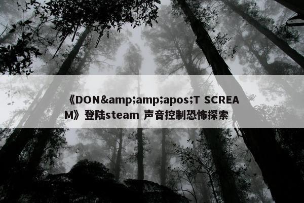 《DON&amp;apos;T SCREAM》登陆steam 声音控制恐怖探索