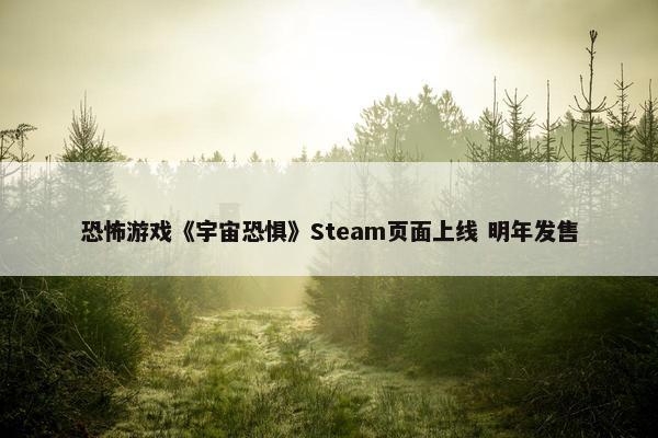 恐怖游戏《宇宙恐惧》Steam页面上线 明年发售