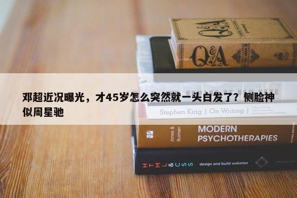 邓超近况曝光，才45岁怎么突然就一头白发了？侧脸神似周星驰