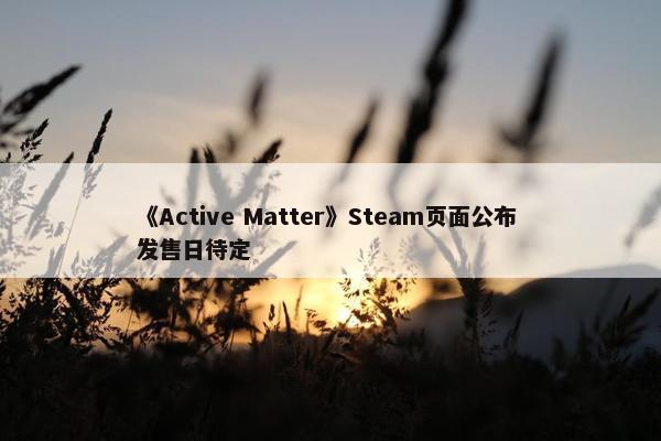 《Active Matter》Steam页面公布 发售日待定