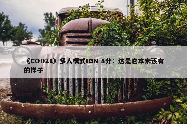 《COD21》多人模式IGN 8分：这是它本来该有的样子