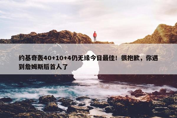 约基奇轰40+10+4仍无缘今日最佳！很抱歉，你遇到詹姆斯后首人了