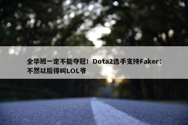 全华班一定不能夺冠！Dota2选手支持Faker：不然以后得叫LOL爷