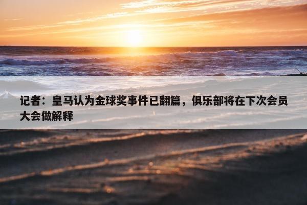 记者：皇马认为金球奖事件已翻篇，俱乐部将在下次会员大会做解释