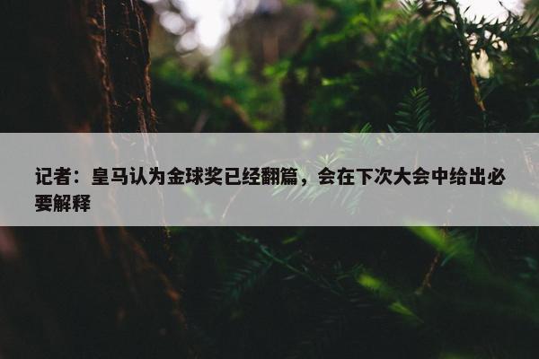 记者：皇马认为金球奖已经翻篇，会在下次大会中给出必要解释