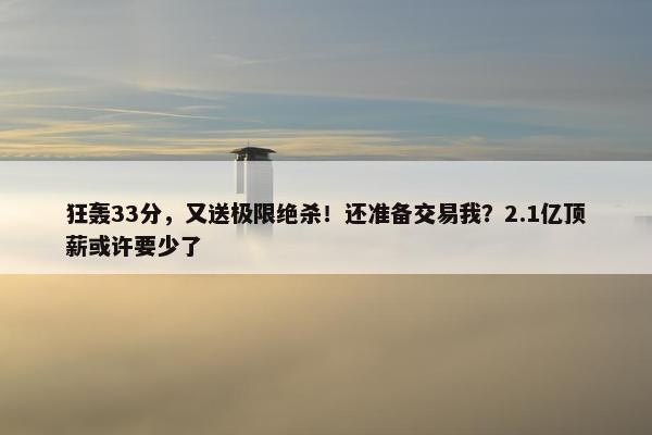 狂轰33分，又送极限绝杀！还准备交易我？2.1亿顶薪或许要少了