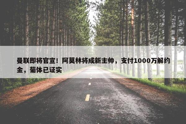 曼联即将官宣！阿莫林将成新主帅，支付1000万解约金，葡体已证实