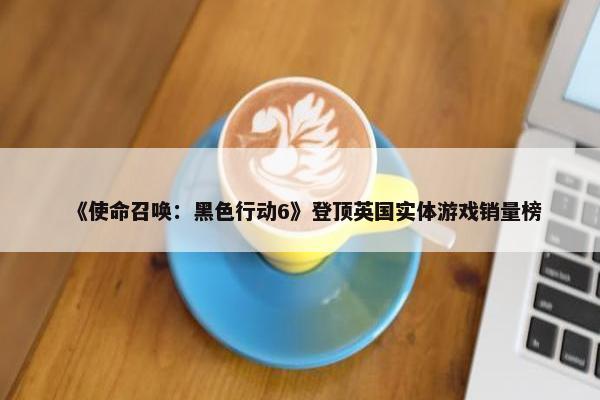 《使命召唤：黑色行动6》登顶英国实体游戏销量榜