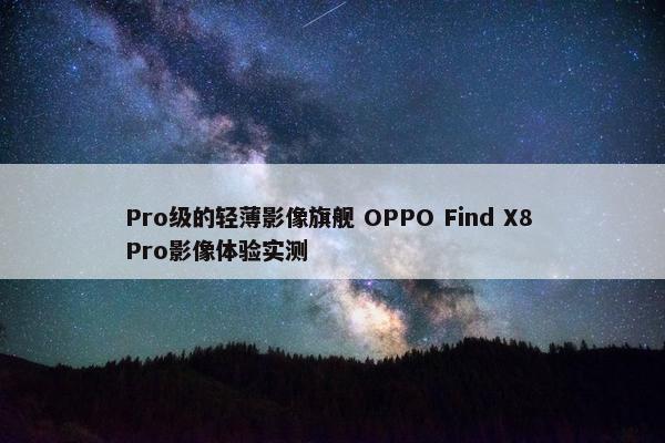 Pro级的轻薄影像旗舰 OPPO Find X8 Pro影像体验实测