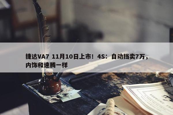 捷达VA7 11月10日上市！4S：自动挡卖7万，内饰和速腾一样