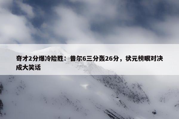 奇才2分爆冷险胜：普尔6三分轰26分，状元榜眼对决成大笑话